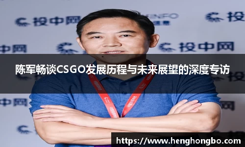 陈军畅谈CSGO发展历程与未来展望的深度专访