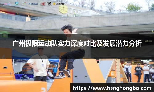 广州极限运动队实力深度对比及发展潜力分析