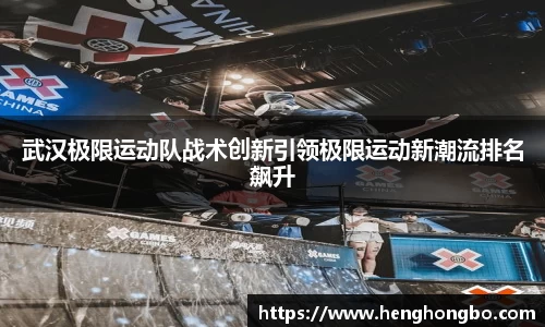 武汉极限运动队战术创新引领极限运动新潮流排名飙升