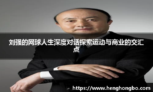 刘强的网球人生深度对话探索运动与商业的交汇点
