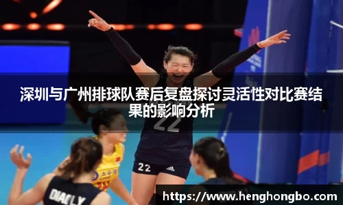 深圳与广州排球队赛后复盘探讨灵活性对比赛结果的影响分析