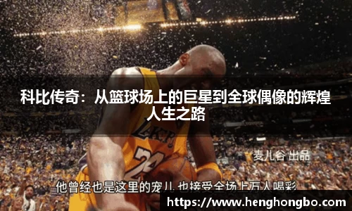 科比传奇：从篮球场上的巨星到全球偶像的辉煌人生之路