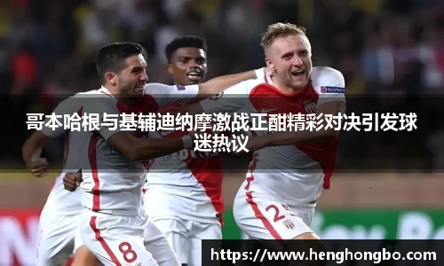 哥本哈根与基辅迪纳摩激战正酣精彩对决引发球迷热议