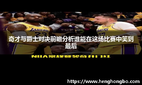 奇才与爵士对决前瞻分析谁能在这场比赛中笑到最后