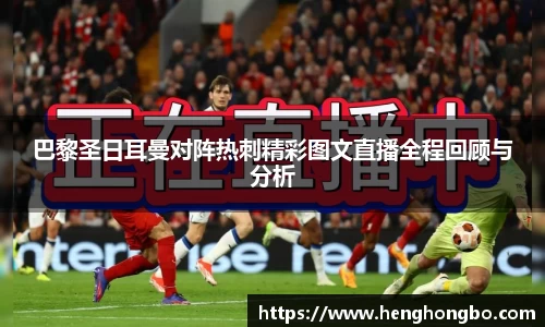 巴黎圣日耳曼对阵热刺精彩图文直播全程回顾与分析