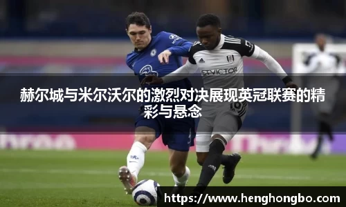 赫尔城与米尔沃尔的激烈对决展现英冠联赛的精彩与悬念