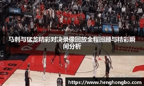 马刺与猛龙精彩对决录像回放全程回顾与精彩瞬间分析