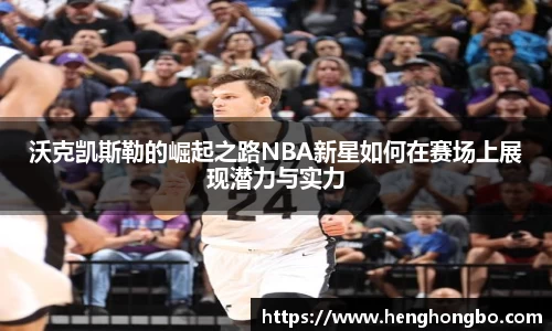 沃克凯斯勒的崛起之路NBA新星如何在赛场上展现潜力与实力